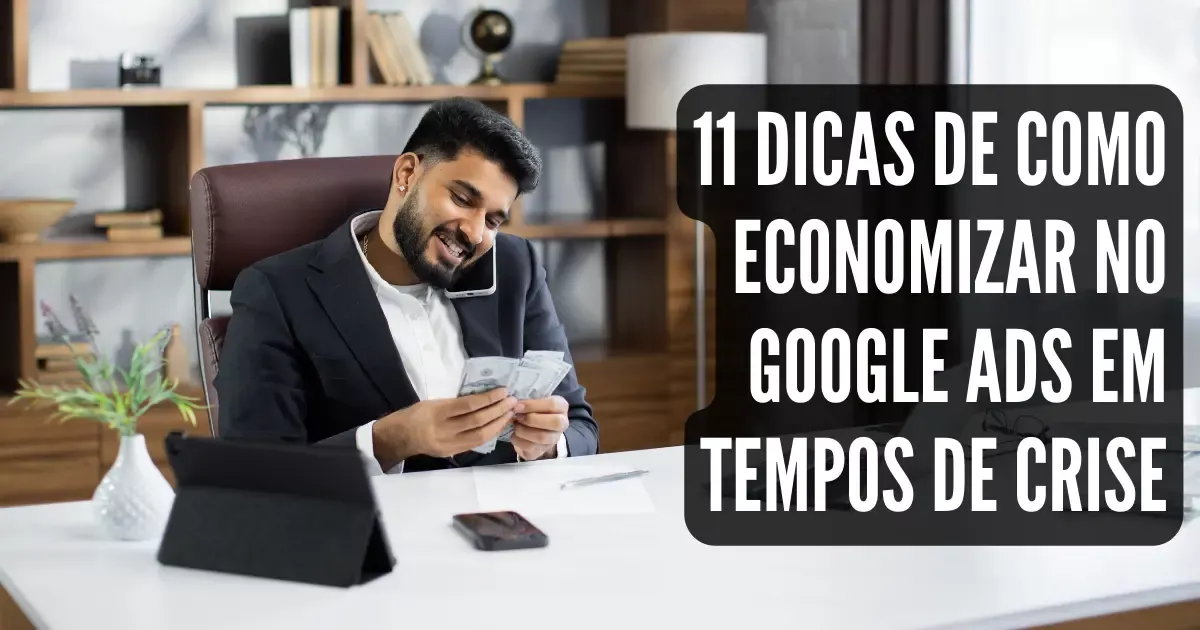 11 Dicas de Como Economizar no Google Adwords em Tempos de Crise