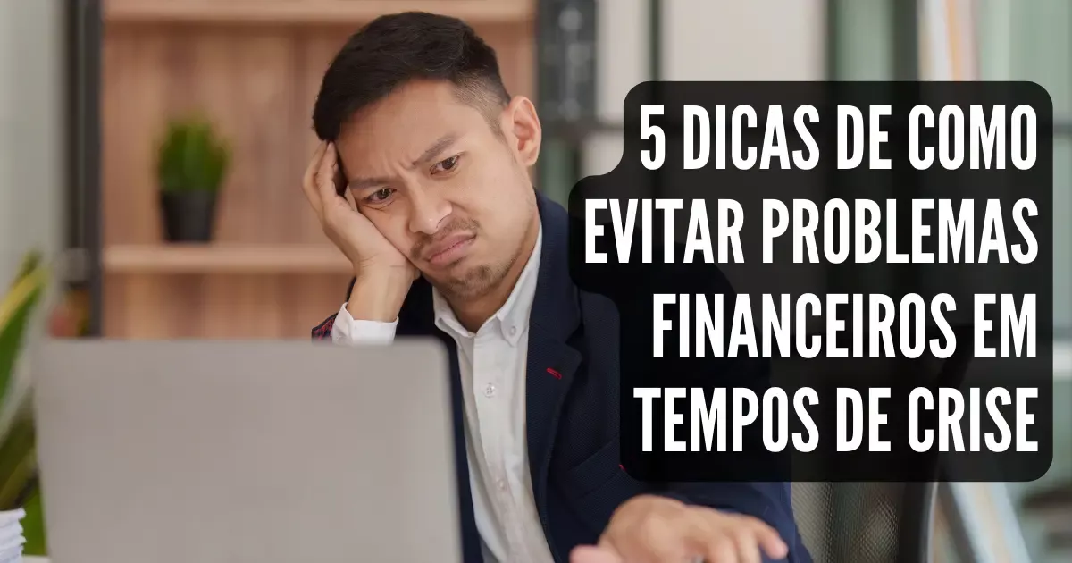 5 Dicas de como evitar problemas financeiros em tempos de crise!